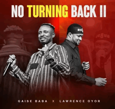 Gaise Baba - No Turning Back 11 Ft. Lawrence Oyor Gaise Baba - No Turning Back 11 Ft. Lawrence Oyor